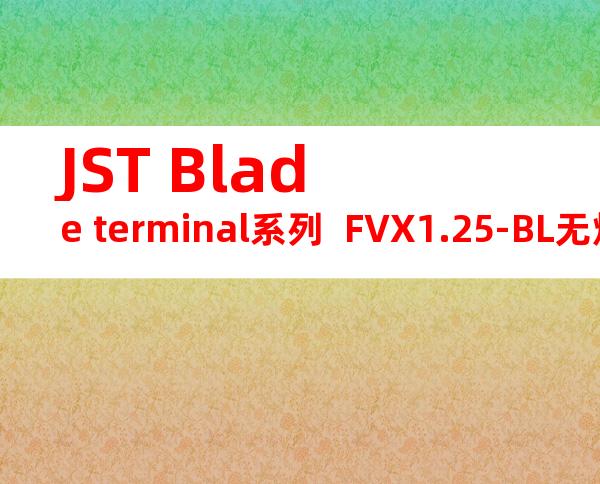 JST Blade terminal系列  FVX1.25-BL无焊端子产品规格书